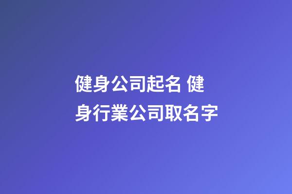 健身公司起名 健身行業公司取名字-第1張-公司起名-玄機派